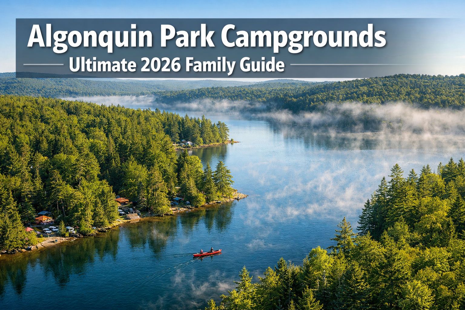 'Algonquin Park Campgrounds - Ultimate 2026 Family Guide' in extra large 72pt white sans-serif font with dark shadow and semi-transparent overlay box, positioned in upper third. Background shows stunning aerial view of pristine Algonquin Park wilderness with turquoise lake, dense forest canopy in vibrant green, scattered campsite clearings visible among trees, canoe on water, morning mist rising from lake surface. Color scheme: deep forest green, sky blue, white text with high contrast. Magazine cover quality, editorial style, National Geographic aesthetic, inspiring outdoor adventure mood.
